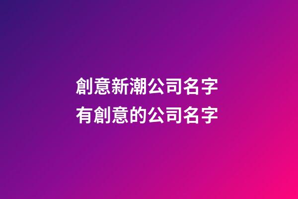 創意新潮公司名字 有創意的公司名字